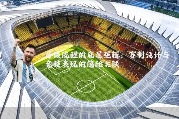 晋级流程的底层逻辑：赛制设计与竞技表现的隐秘关联