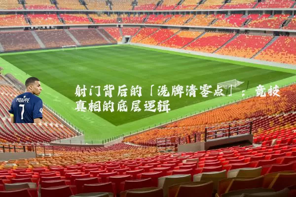 射门背后的「洗牌清零点」：竞技真相的底层逻辑