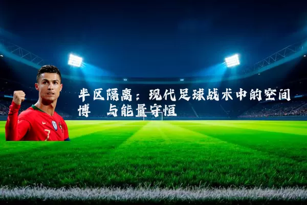 半区隔离：现代足球战术中的空间博弈与能量守恒