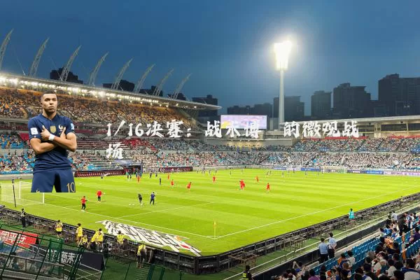 1/16决赛：战术博弈的微观战场