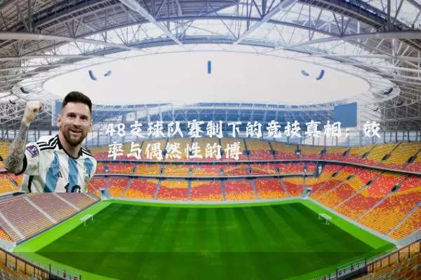 48支球队赛制下的竞技真相:效率与偶然性的博弈
