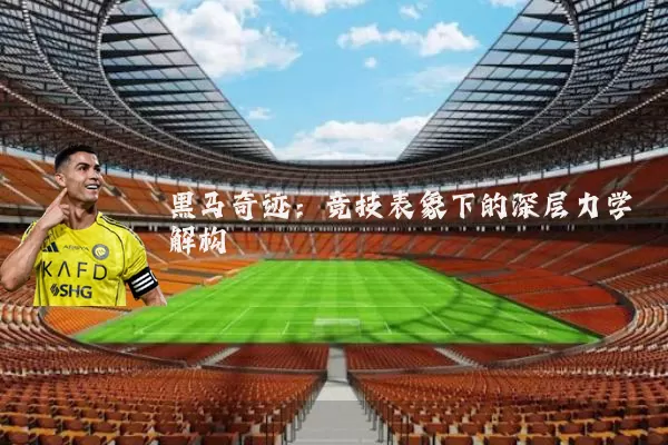 黑马奇迹：竞技表象下的深层力学解构
