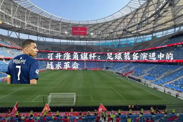 可升降角旗杆：足球装备演进中的战术革命