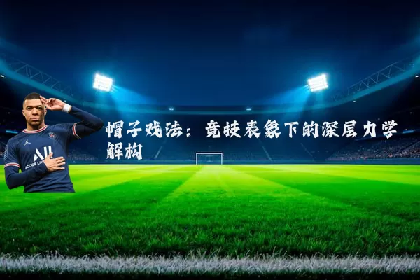 帽子戏法：竞技表象下的深层力学解构