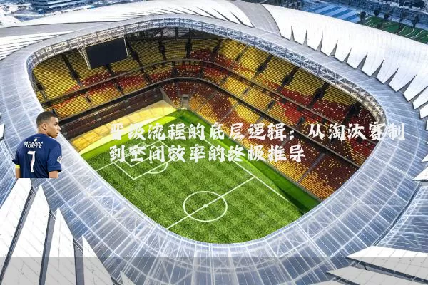 晋级流程的底层逻辑：从淘汰赛制到空间效率的终极推导
