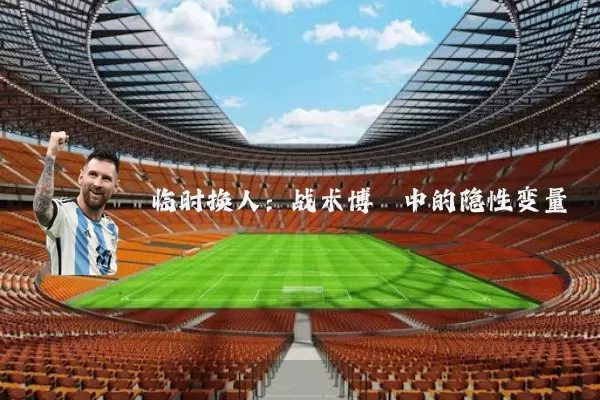 临时换人:战术博弈中的隐性变量